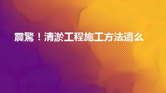 震驚！清淤工程施工方法這么多，你都知道嗎？